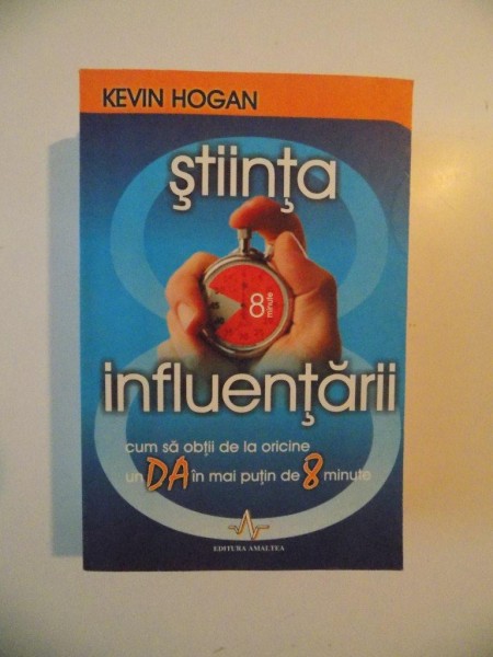 STIINTA INFLUENTARII , CUM SA OBTII DE LA ORICINE UN DA IN MAI PUTIN DE 8 MINUTE de KEVIN HOGAN , 2007