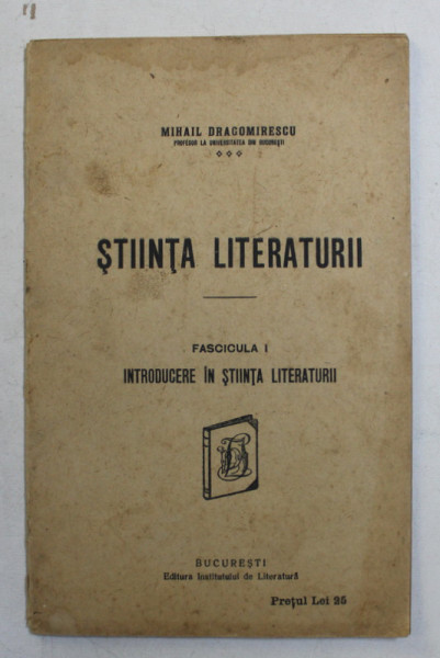 STIINTA LITERATURII , INTRODUCERE IN STIINTA LITERATURII , FASCICULA I de MIHAIL DRAGOMIRESCU , 1926