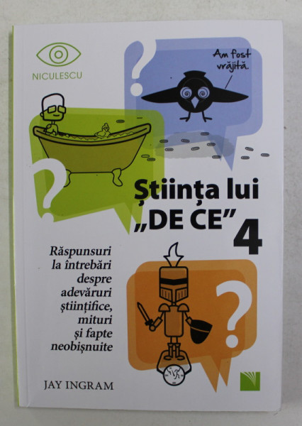 STIINTA LUI DE CE 4 , RASPUNSURI LA INTREBARI DESPRE ADEVARURI STIINTIFICE , MITURI SI FAPTE NEOBISNUITE de JAY INGRAM , 2021