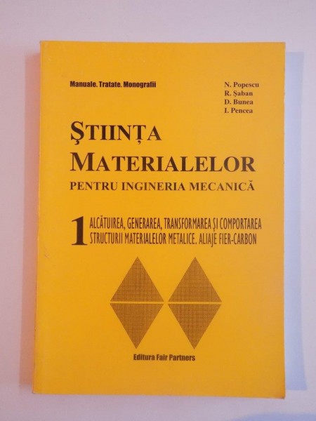 STIINTA MATERIALELOR PENTRU INGINERIA MECANICA , ALCATUIREA GENERALA , TRANSFORMAREA SI COMPORTAREA STRUCTURII MATERIALELOR METALICE.ALIAJE FIER-CARBON , VOL I de N.POPESCU...I.PENCEA 1999