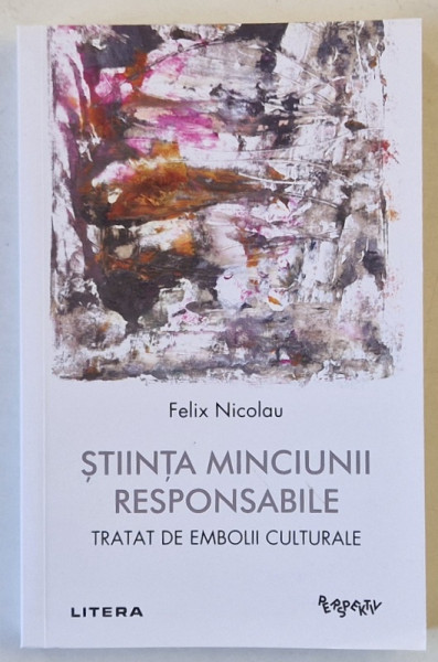 STIINTA MINCIUNII RESPONSABILE , TRATAT DE EMBOLII CULTURALE de FELIX NICOLAU , 2024