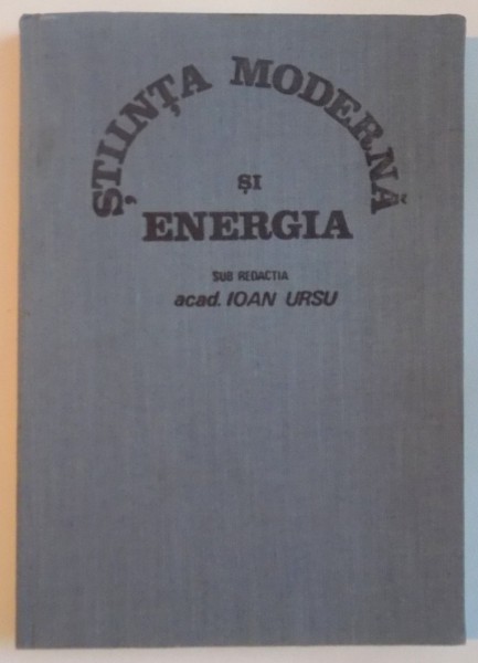 STIINTA MODERNA SI ENERGIA, VOL. I INVESTIGATII IN DOMENIUL ENERGIEI, sub redactia acad. IOAN URSU, 1982