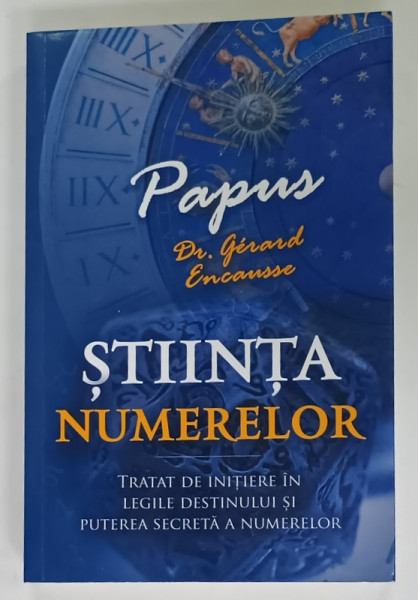 STIINTA NUMERELOR , TRATAT DE INITIERE IN LEGILE DESTINULUI SI PUTEREA SECRETA A NUMERELOR de PAPUS ( Dr. GERARD ENCAUSSE )  , 2022