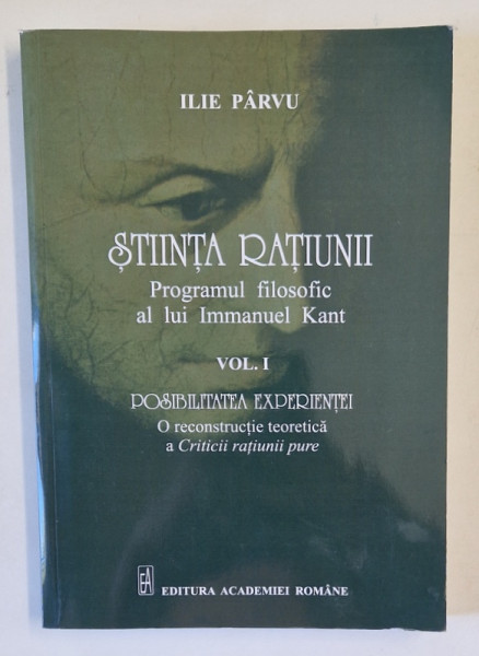 STIINTA RATIUNII , PROGRAMUL FILOSOFIC AL LUI IMMANUEL KANT , VOL. I : POSIBILITATEA EXPERIENTEI de ILIE PARVU , 2016