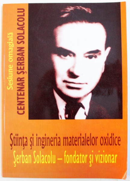 STIINTA SI INGINERIA MATERIALELOR OXIDICE  - SERBAN SOLACOLU  - FONDATOR SI VIIONAR , SESIUNE OMAGIALA , 2005