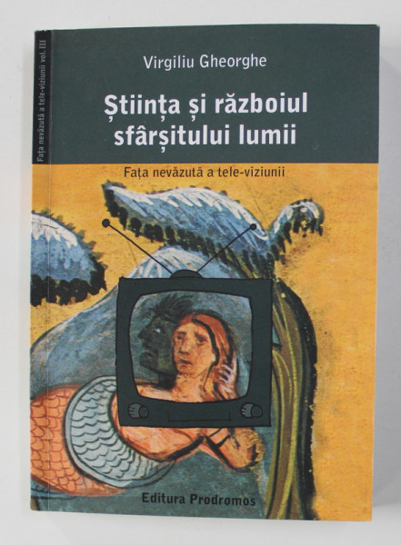 STIINTA SI RAZBOIUL SFARSITULUI LUMII  - FATA NEVAZUTA A TELE - VIZIUNII de VIRGILIU GHEORGHE , 2007 , DEDICATIE *