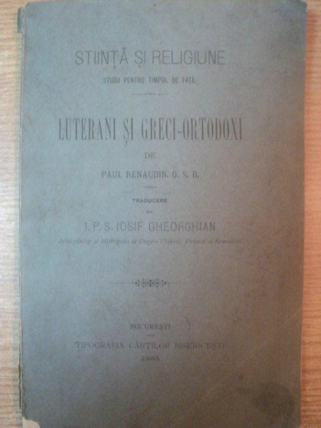 STIINTA SI RELIGIUNE STUDII PENTRU TIMPUL DE FATA , LUTERANI SI GRECI - ORTODOXI de PAUL RENAUDIN traducere de I. P. S. IOSIF GHEORGHIAN , Bucuresti 1