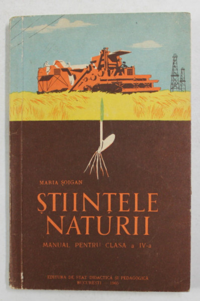 STIINTELE NATURII , MANUAL PENTRU CLASA A IV -A de MARIA SOIGAN , 1960