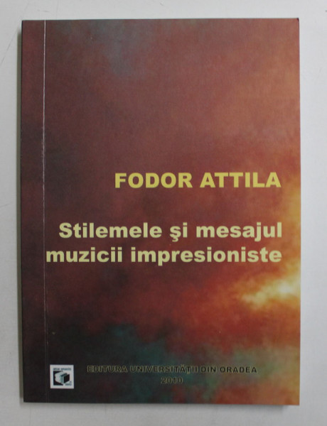 STILEMELE SI MESAJUL MUZICII IMPRESIONISTE de FODOR ATTILA , 2010 , DEDICATIE*
