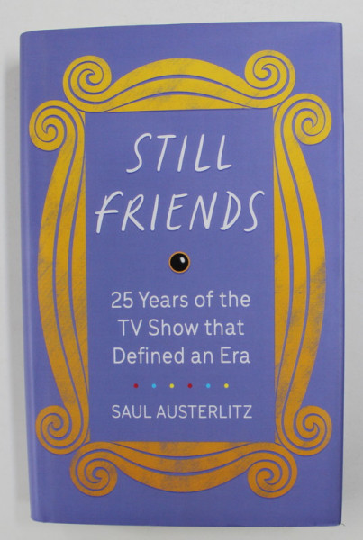STILL FRIENDS - 25 YEARS OF THE TV SHOW THAT DEFINED AN ERA by SAUL AUSTERLITZ , 2019