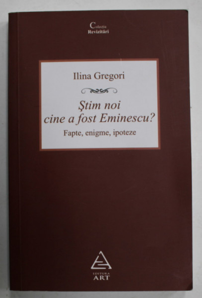 STIM NOI CINE A FOST EMINESCU ? , FAPTE , ENIGME , IPOTEZE de ILINA GREGORI , 2008