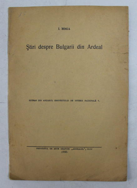 STIRI DESPRE BULGARII DIN ARDEAL de I. MOGA , EXTRAS DIN ANUARUL INST. DE ISTORIE NATIONALA V. , 1930