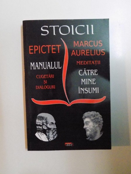 STOICII , MANUALUL , CUGETARI SI DIALOGURI de EPICTET , MEDITATII , CATRE MINE INSUMI ,