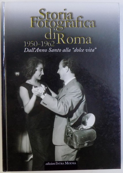STORIA FOTOGRAFICA DI ROMA 1950 - 1962  - DALL' ANNO SANTO ALLA " DOLCE VITA " , 2004