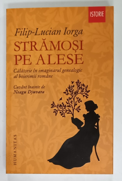 STRAMOSI PE ALESE , CALATORIE IN IMAGINARUL GENEALOGIC AL BOIERIMII ROMANE  de FILIP - LUCIAN IORGA , 2013