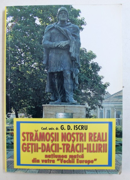 STRAMOSII NOSTRI REALI GETII - DACII - TRACII - ILLIRII , NATIUNEA MATCA DIN VATRA &quot; VECHII EUROPE &quot; de G.D. ISCRU , 2010