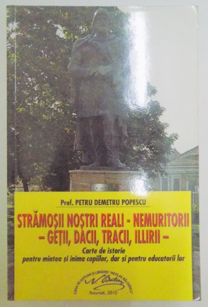 STRAMOSII NOSTRI REALI , NEMURITORII , GETII , DACII , TRACII , ILLIRII de PETRU DEMETRU POPESCU , 2010