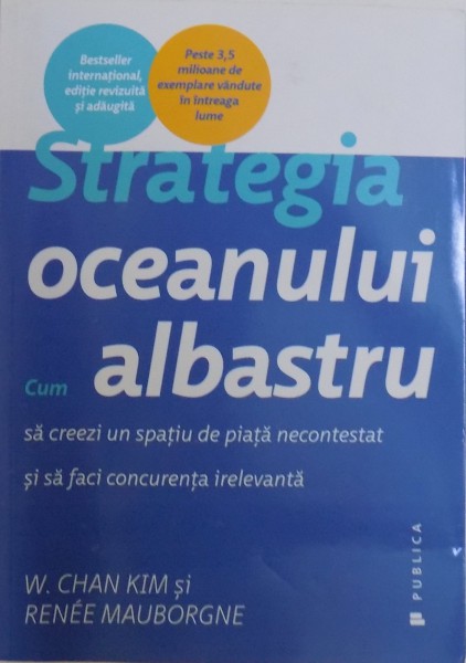 STRATEGIA OCEANULUI ALBASTRU, CUM SA CREEZI UN SPATIU DE PIATA NECONTESTAT SI SA FACI CONCURENTA IRELEVANTA de W. CHAN KIM, RENEE MAUBORGNE, 2015