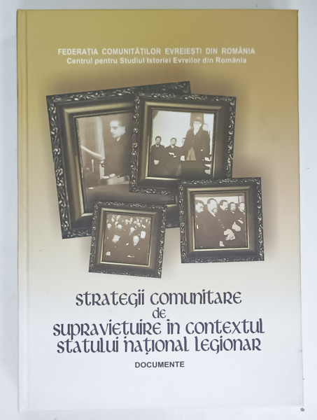 STRATEGII COMUNITARE DE SUPRAVIETUIRE IN CONTEXTUL STATULUI NATIONAL LEGIONAR  , DOCUMENTE , 1940 -1941 , volum alcatuit de LYA BENJAMIN , 2013