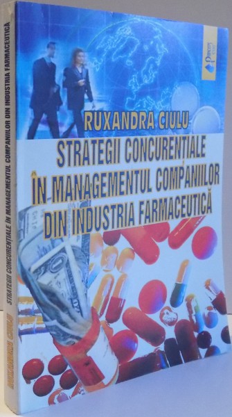 STRATEGII CONCURENTIALE IN MANAGEMENTUL COMPANIILOR DIN INDUSTRIA FARMACEUTICA de RUXANDRA CIULU , 2008