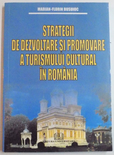 STRATEGII DE DEZVOLTARE SI PROMOVARE A TURISMULUI CULTURAL IN ROMANIA de MARIAN FLORIN BUSUIOC , 2008 * CONTINE SUBLINIERI