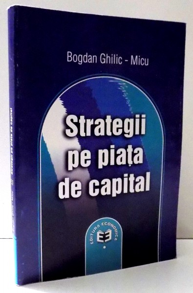 STRATEGII PE PIATA DE CAPITAL de BOGDAN GHILIC-MICU , 2002