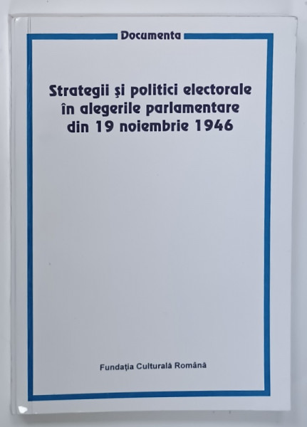 STRATEGII SI POLITICI ELECTORALE IN ALEGERILE PARLAMENTARE DIN 19 NOIEMBRIE 1946 , de VIRGILIU TARAU si IOAN MARIUS BUCUR , 1998