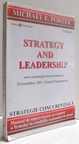 STRATEGY AND LEADERSHIP. STRATEGIE CONCURENTIALA -  MANUAL DE SUPRAVIETUIRE SI CRESTERE A FIRMELOR IN CONDITIILE ECONOMIEI DE PIATA de MICHAEL E. PORTER , 2007