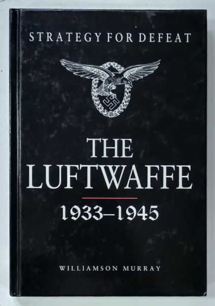 STRATEGY FOR DEFEAT , THE LUFTWAFFE , 1933 - 1945 by WILLIAMSON MURRAY , 2001, ALBUM CU IMAGINI SI TEXT