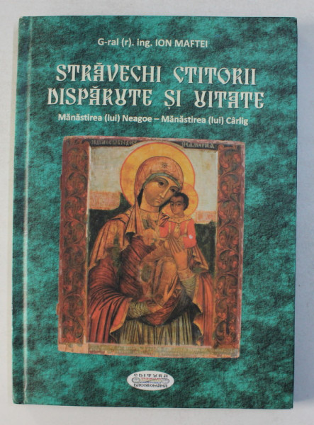 STRAVECHI CTITORII DISPARUTE SI UITATE - MANASTIREA LUI NEAGOE - MANASTIREA LUI CARLIG de ION MAFTEI , 2011 , DEDICATIE *