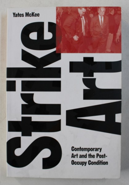 STRIKE ART - CONTEMPORARY ART AND THE POST - OCCUPY CONDITION by YATES MCKEE , 2017 , PREZINTA SUBLINIERI CU CREIONUL *