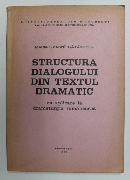 STRUCTURA DIALOGULUI DIN TEXTUL DRAMATIC CU APLICARE LA DRAMATURGIA ROMANEASCA de MARIA CVASNII  CATANESCU , 1982 , DEDICATIE *