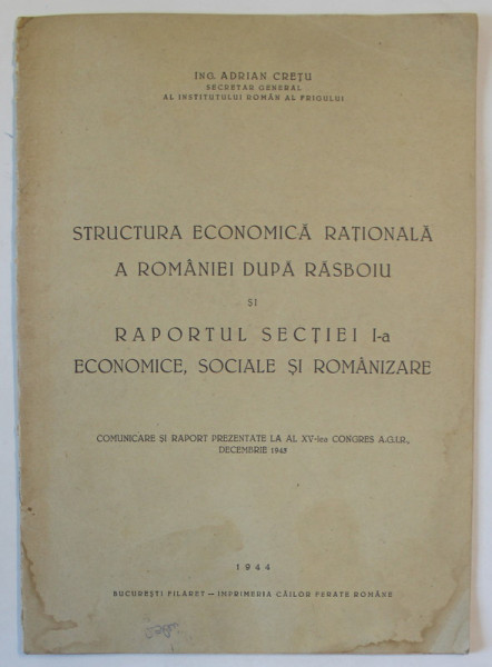 STRUCTURA ECONOMICA RATIONALA A ROMANIEI DUPA RASBOIU SI RAPORTUL SECTIEI I - A ECONOMICE , SOCIALE SI ROMANIZARE de ADRIAN CRETU , 1944 *DEDICATIE