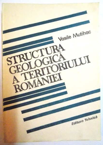 STRUCTURA GEOLOGICA A TERITORIULUI ROMANIEI de VASILE MUTIHAC , 1990
