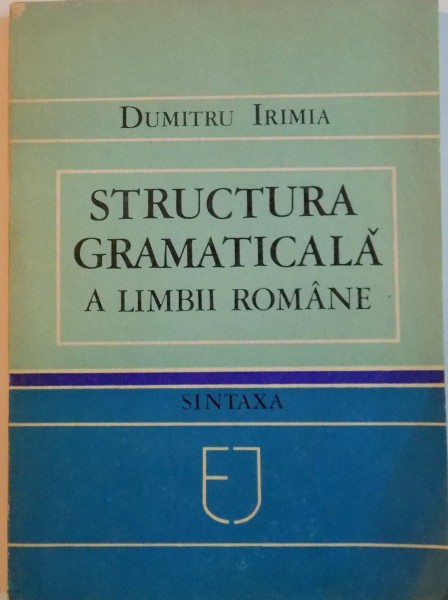 STRUCTURA GRAMATICALA A LIMBII ROMANE, SINTAXA de DUMITRU IRIMIA, 1983