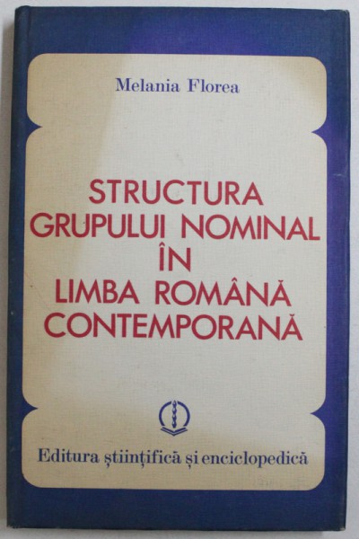 STRUCTURA GRUPULUI NOMINAL IN LIMBA ROMANA CONTEMPORANA de MELANIA FLOREA, 1983 *CONTINE DEDICATIA AUTORULUI