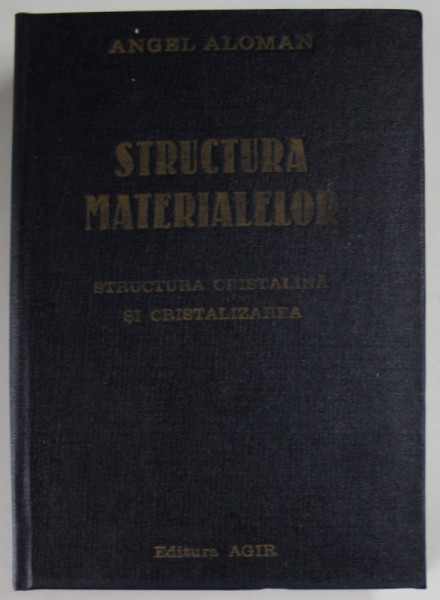 STRUCTURA MATERIALELOR , STRUCTURA CRISTALINA SI CRISTALIZARE de ANGEL ALOMAN , 2000