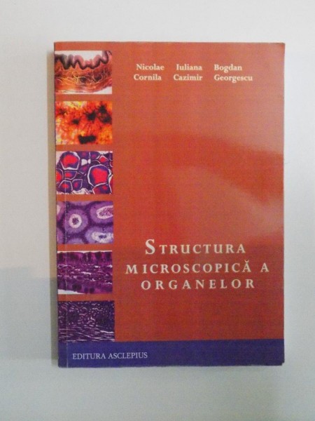 STRUCTURA MICROSCOPICA A ORGANELOR de NICOLAAE CORNILA , IULIANA CAZIMIR , BOGDAN GEORGESCU , 2011