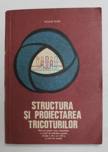 STRUCTURA SI PROIECTAREA TRICOTURILOR , MANUAL PENTRU LICEE INDUSTRIALE ..CLASELE XI SI XII de NICOLAE RUSSE , 1978