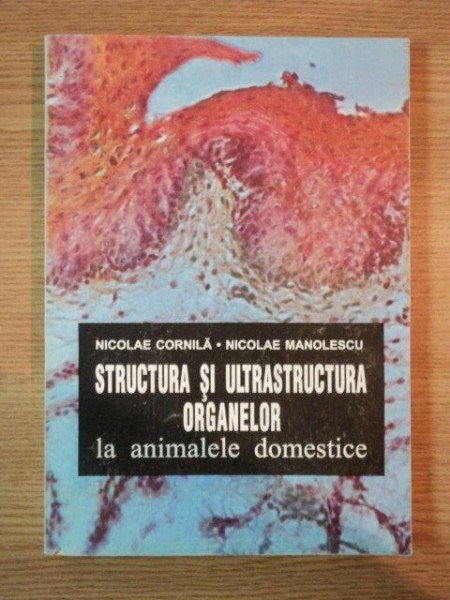 STRUCTURA SI ULTRASTRUCTURA ORGANELOR LA ANIMALELE DOMESTICE de NICOLAE CORNILA , NICOLAE MANOLESCU , 1995