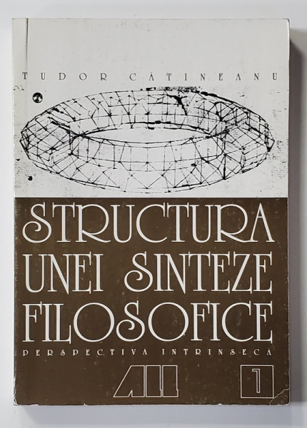 STRUCTURA UNEI SINTEZE FILOSOFICE de TUDOR CATINEANU , VOLUMUL I - PERSPECTIVA INTRISECA , 1999