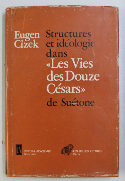 STRUCTURES ET IDEOLOGIE DANS &quot; LES VIES DES DOUZE CESARS &quot; DE SUETONE , par EUGEN CIZEK , EDITIE IN LIMBA FRANCEZA , 1977