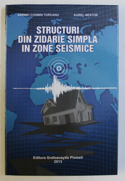 STRUCTURI DIN ZIDARIE SIMPLA IN ZONE SEISMICE de ANDREI COSMIN TURCANU , AUREL NESTOR , 2013