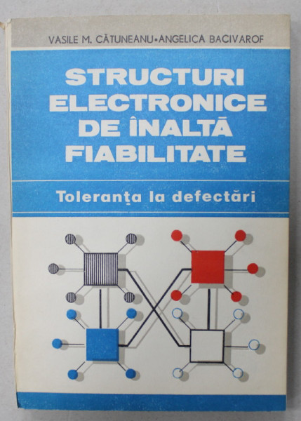 STRUCTURI ELECTRONICE DE INALTA FIABILITATE , TOLERANTA LA DEFECTARI de VASILE M. CATUNEANU ..ANGELICA BACIVAROF , 1989