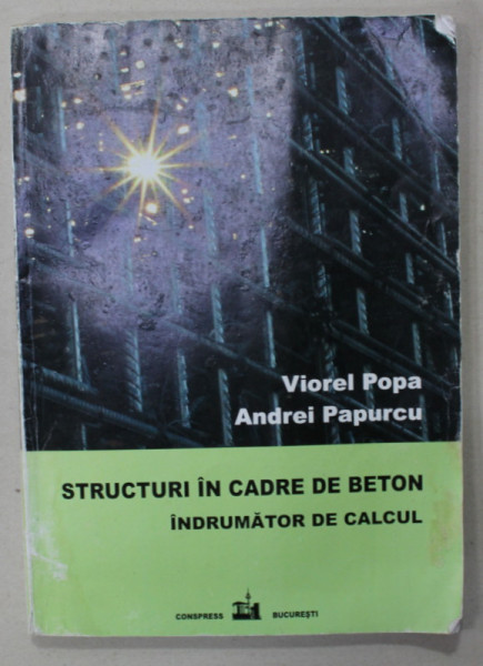 STRUCTURI IN CADRE DE BETON , INDRUMATOR DE CALCUL de VIOREL POPA si ANDREI PAPURCU , 2018