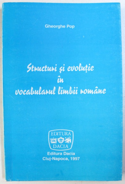STRUCTURI SI EVOLUTIE IN VOCABULARUL LIMBII ROMANE de GHEORGHE POP , 1997, DEDICATIE*