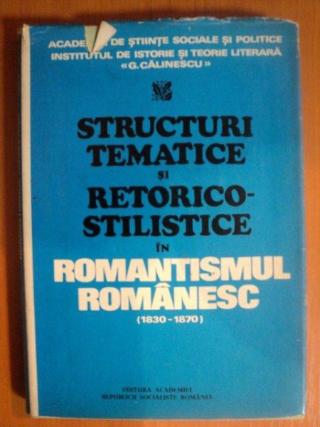 STRUCTURI TEMATICE SI RETORICO - STILISTICE IN ROMANTISMUL ROMANESC ( 1830 - 1870 ) de GABRIELA DUDA , MIHAELA MANCAS , ROXANA SORESCU , MIHAI VORNICU , MIHAI ZAMFIR
