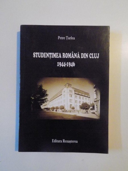 STUDENTIMEA ROMANA DIN CLUJ (1944 - 1946) de PETRE TURLEA , 2006