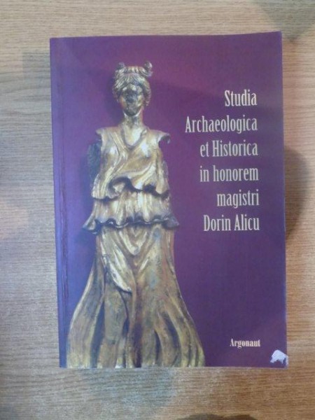 STUDIA ARCHAELOGICA ET HISTORICA IN HONOREM MAGISTRI DORIN ALICU de VIORICA RUSU BOLINDET , RADA VARGA , TUDOR SALAGEAN , 2010