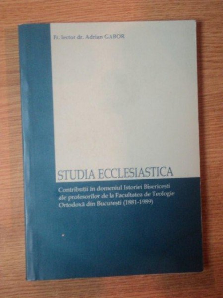 STUDIA ECCLESIASTICA , CONTRIBUTII IN DOMENIUL ISTORIEI BISERICESTI ALE PROFESORILOR DE LA FACULTATEA DE TEOLOGIE ORTODOXA DIN BUCURESTI ( 1881 - 1989